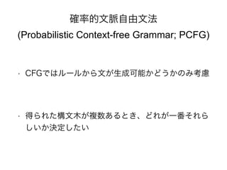_ʵ}ķ 
(Probabilistic Context-free Grammar; PCFG) 
? CFGǤϥ`뤫ĤɿܤɤΤ߿] 
? ä줿ľ}Ȥɤ줬һ 
Q 
 