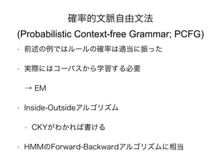 _ʵ}ķ 
(Probabilistic Context-free Grammar; PCFG) 
? ǰǤϥ`δ_ʤmä 
? gHˤϥ`ѥѧҪ 
 EM 
? Inside-Outside르ꥺ 
? CKY狼Е 
? HMMForward-Backward르ꥺ൱ 
 