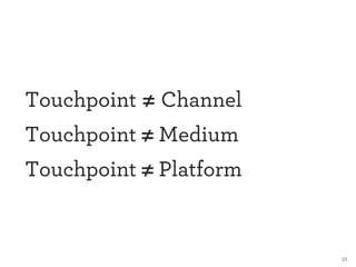 23 
Touchpoint ≠ Channel 
Touchpoint ≠ Medium 
Touchpoint ≠ Platform 
 