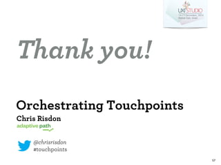 57 
Thank you! 
Orchestrating Touchpoints 
Chris Risdon 
@chrisrisdon 
#touchpoints 
