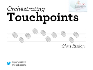 Orchestrating 
Touchpoints 
Chris Risdon 
@chrisrisdon 
#touchpoints 
 