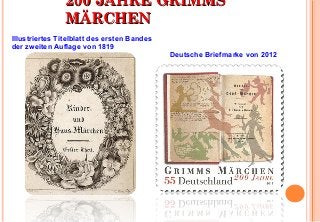 220000 JJAAHHRREE GGRRIIMMMMSS 
MMÄÄRRCCHHEENN 
Deutsche Briefmarke von 2012 
Illustriertes Titelblatt des ersten Bandes 
der zweiten Auflage von 1819 
 