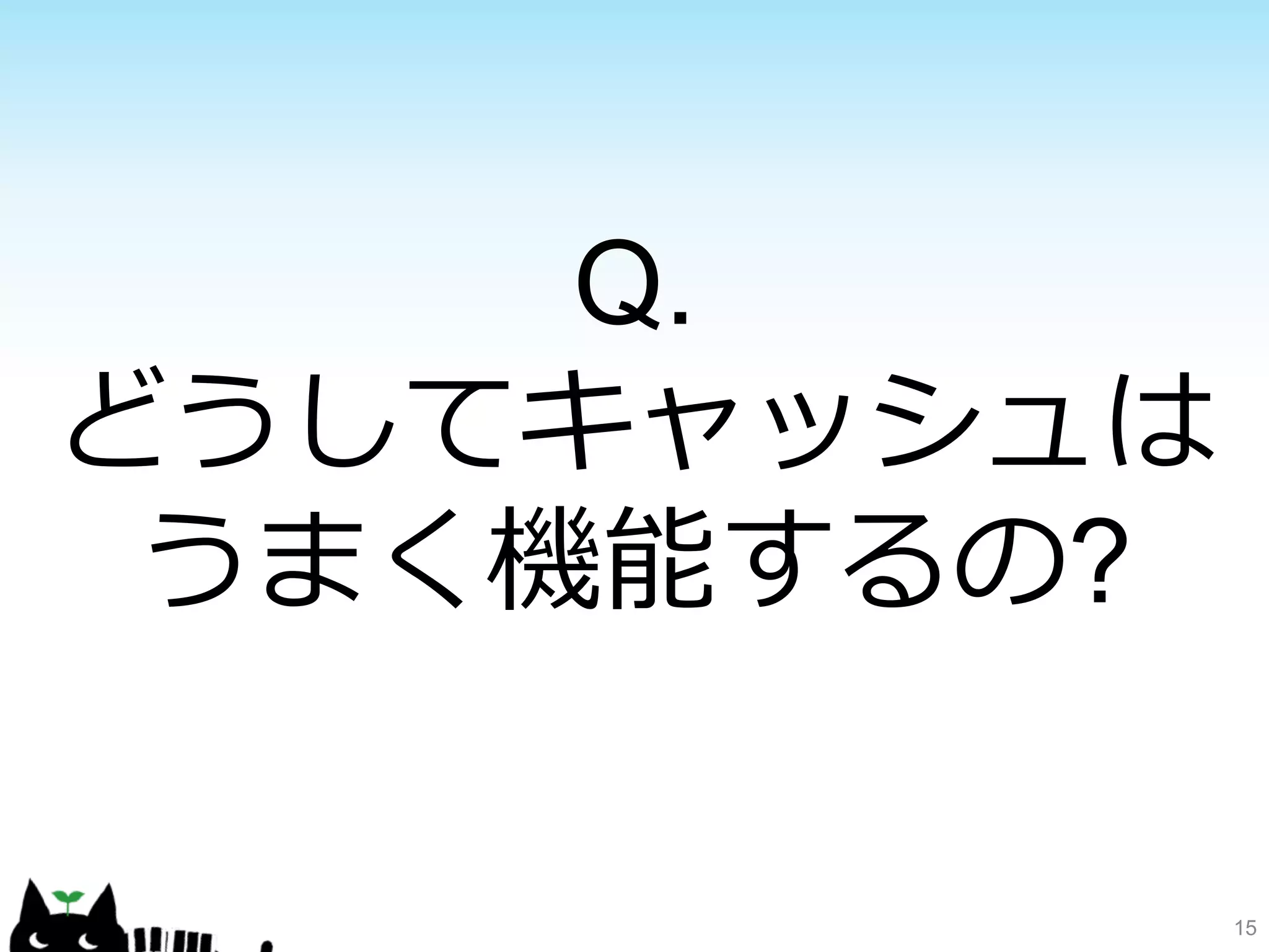 15 
Q. 
どうしてキャッシュは 
うまく機能するの? 
 