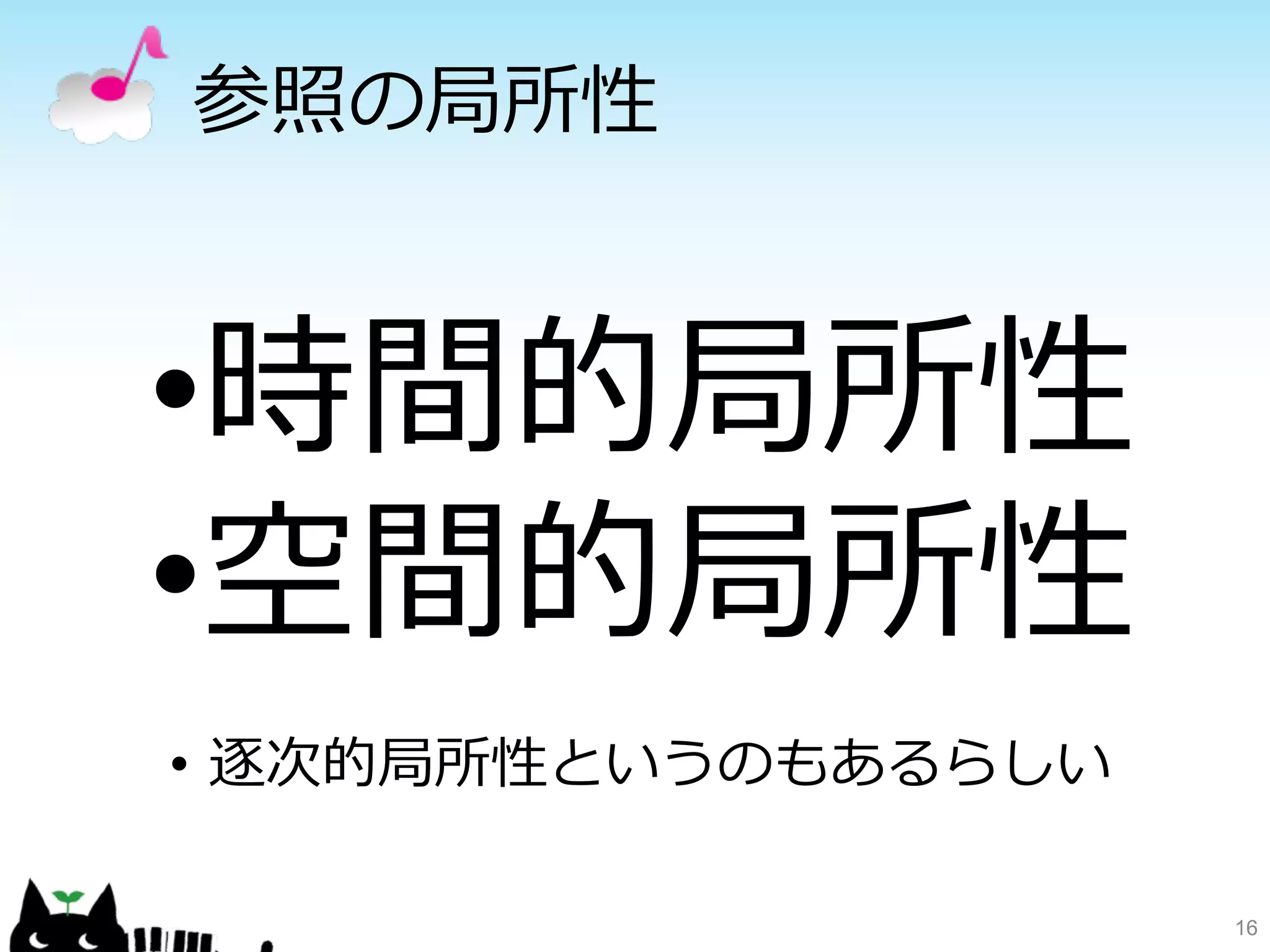 参照の局所性 
16 
• 時間的局所性 
• 空間的局所性 
• 逐次的局所性というのもあるらしい 
 