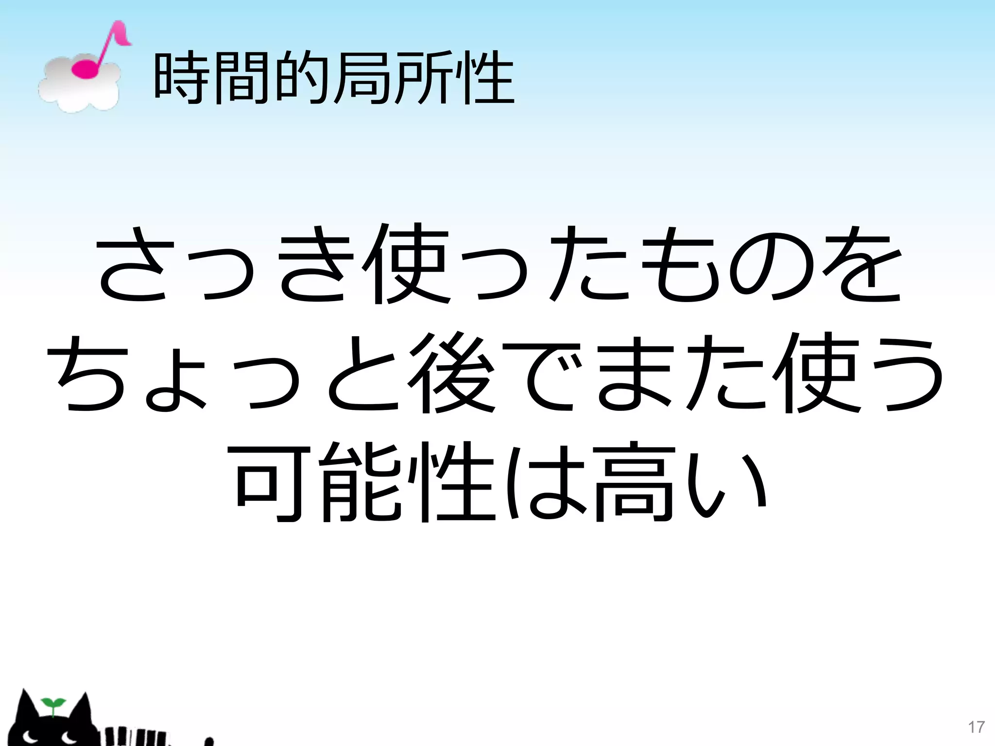 時間的局所性 
17 
さっき使ったものを 
ちょっと後でまた使う 
可能性は⾼高い 
 