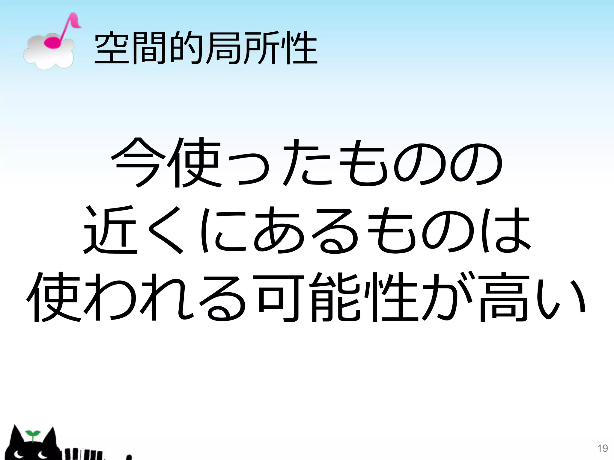 空間的局所性 
19 
今使ったものの 
近くにあるものは 
使われる可能性が⾼高い 
 