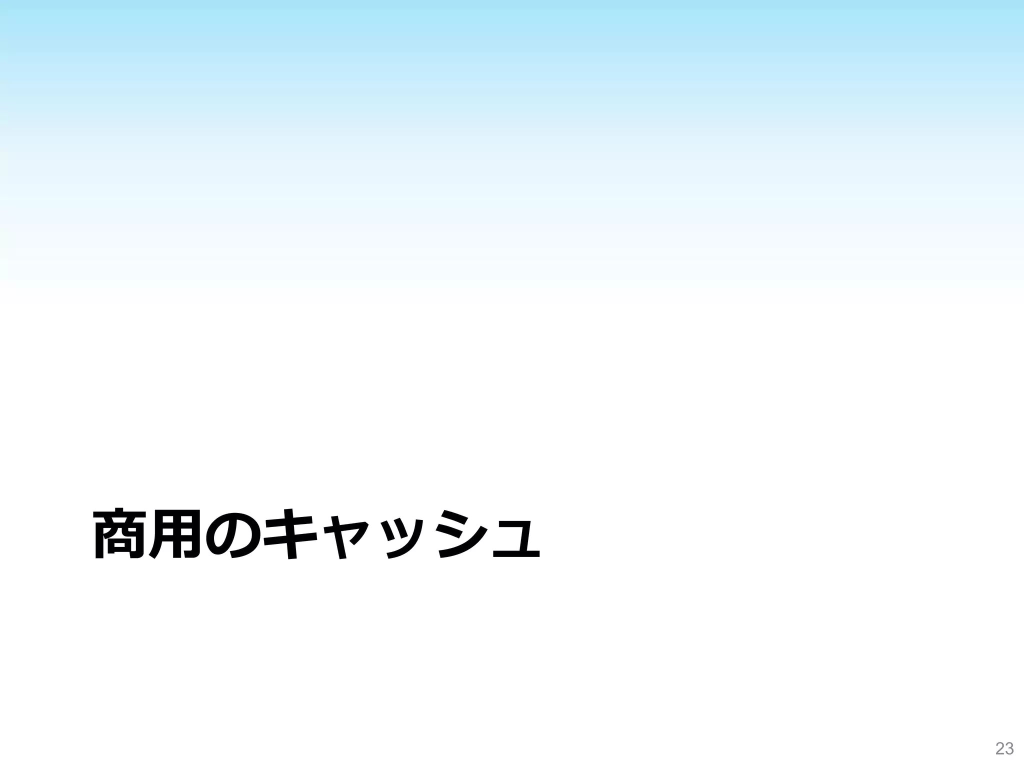 商⽤用のキャッシュ 
23 
 