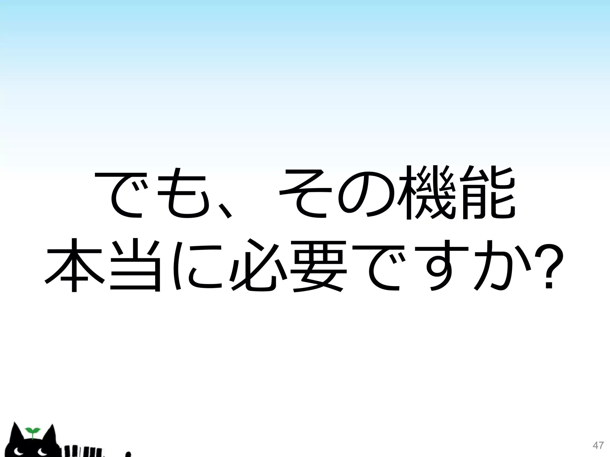 47 
でも、その機能 
本当に必要ですか? 
 