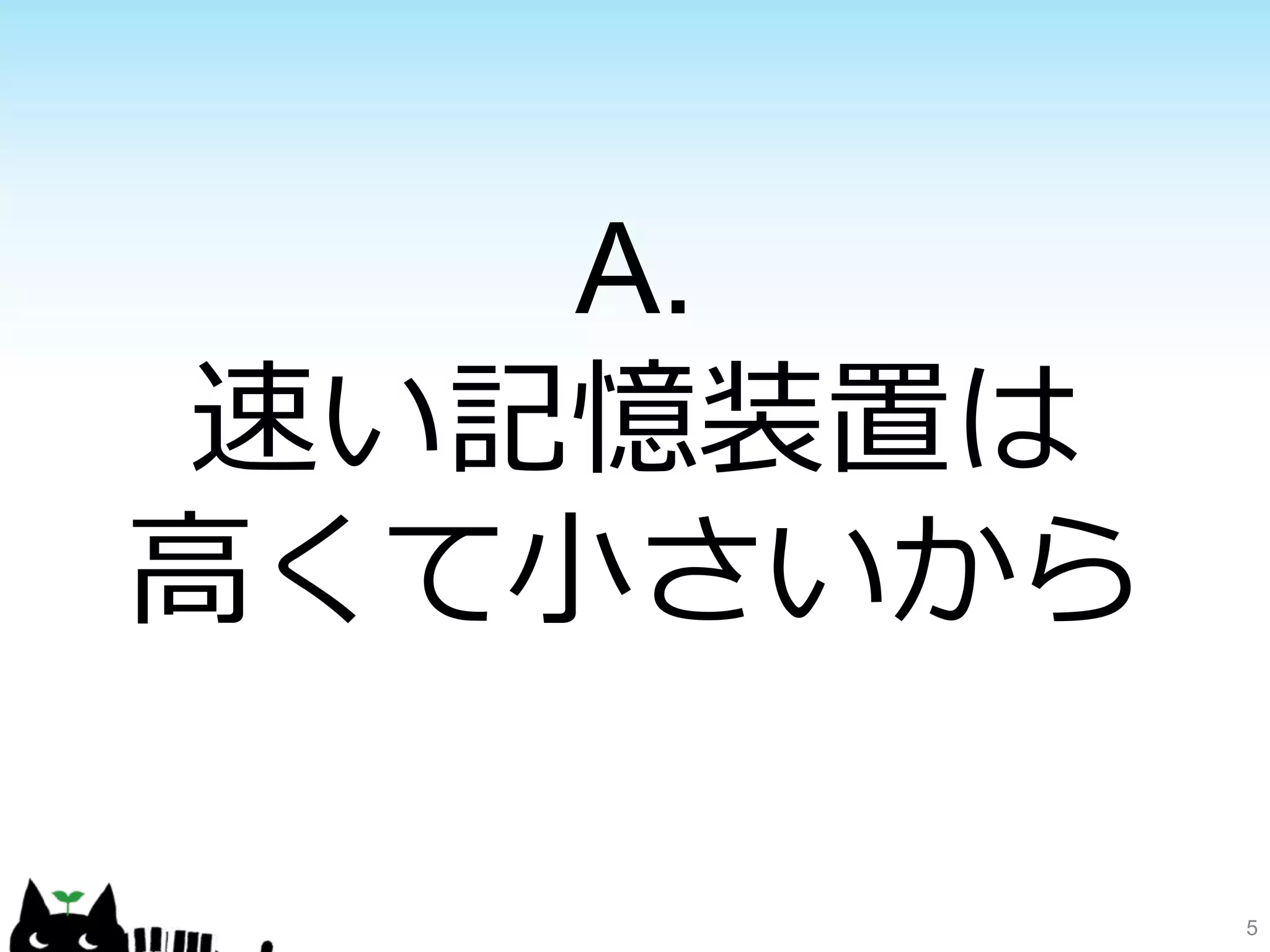 5 
A. 
速い記憶装置は 
⾼高くて⼩小さいから 
 