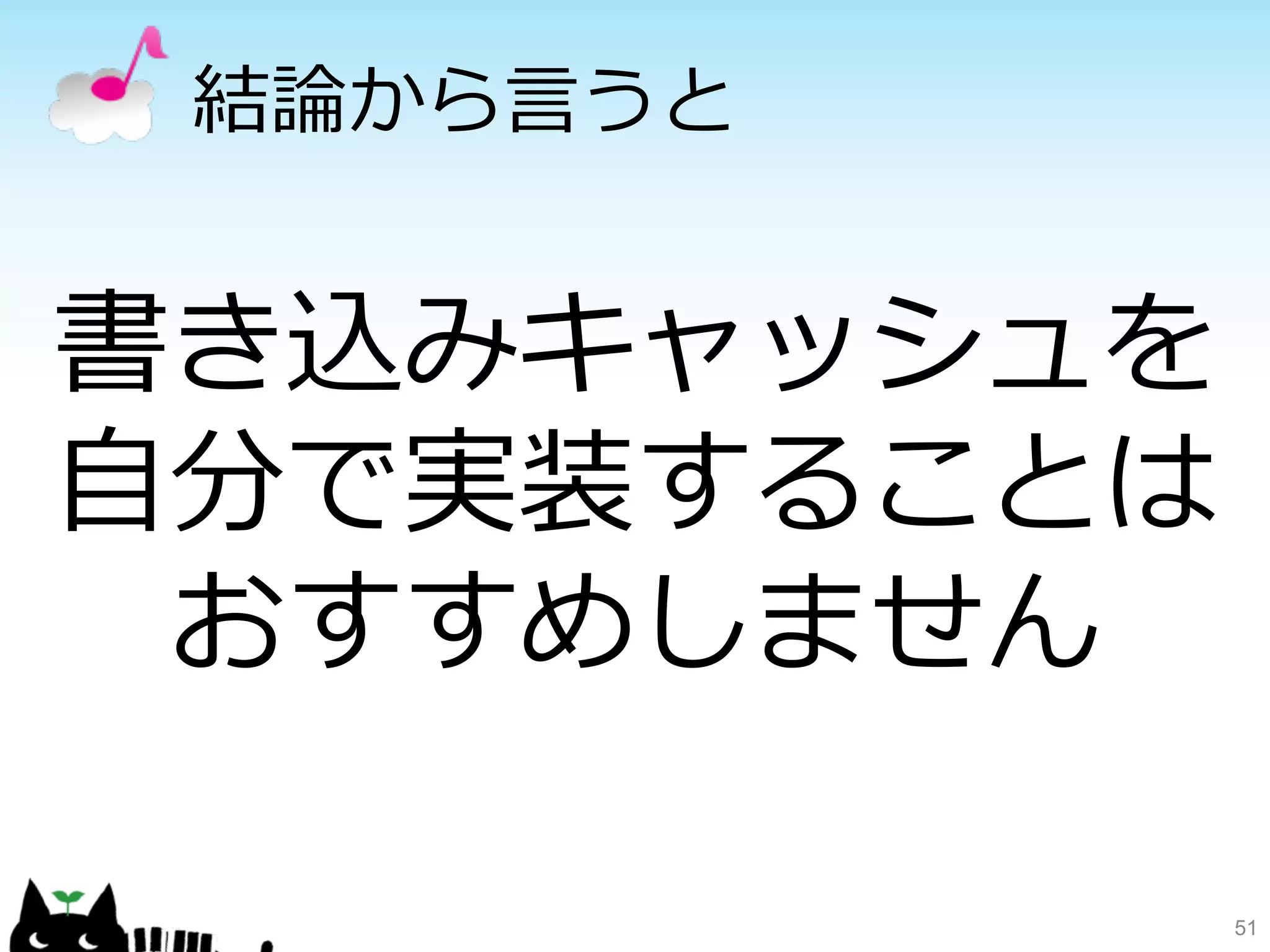 結論論から⾔言うと 
51 
書き込みキャッシュを 
⾃自分で実装することは 
おすすめしません 
 