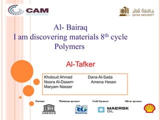 Al- Bairaq 
I am discovering materials 8th cycle 
Polymers 
Al-Tafker 
Kholoud Ahmad Dana Al-Sada 
Noora Al-Dasem Amena Hesen 
Maryam Nasser 
 