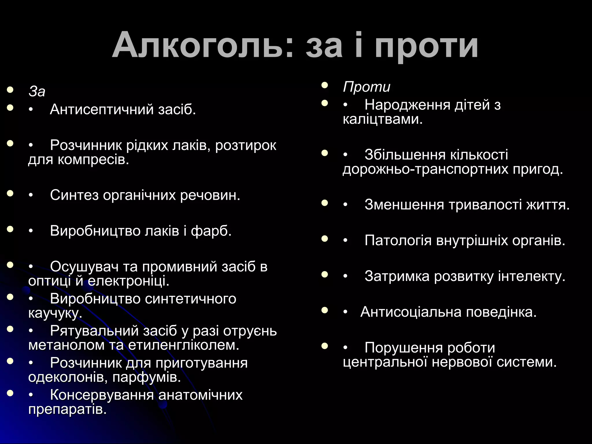 ААллккооггоолльь:: ззаа іі ппррооттии 
 ЗЗаа 
 •• ААннттииссееппттииччнниийй ззаассіібб.. 
 •• РРооззччиинннниикк ррііддккиихх ллааккіівв,, ррооззттиирроокк 
ддлляя ккооммппрреессіівв.. 
 •• ССииннттеезз ооррггааннііччнниихх ррееччооввиинн.. 
 •• ВВииррооббннииццттввоо ллааккіівв іі ффааррбб.. 
 •• ООссуушшуувваачч ттаа ппррооммииввнниийй ззаассіібб вв 
ооппттиицціі йй ееллееккттррооннііцціі.. 
 •• ВВииррооббннииццттввоо ссииннттееттииччннооггоо 
ккааууччууккуу.. 
 •• РРяяттууввааллььнниийй ззаассіібб уу ррааззіі ооттррууєєнньь 
ммееттааннооллоомм ттаа ееттииллееннггллііккооллеемм.. 
 •• РРооззччиинннниикк ддлляя ппррииггооттуувваанннняя 
ооддееккооллоонніівв,, ппааррффуумміівв.. 
 •• ККооннссееррввуувваанннняя ааннааттооммііччнниихх 
ппррееппааррааттіівв.. 
 ППррооттии 
 •• ННаарроодджжеенннняя ддііттеейй зз 
ккааллііццттввааммии.. 
 •• ЗЗббііллььшшеенннняя ккііллььккооссттіі 
ддоорроожжннььоо--ттррааннссппооррттнниихх ппррииггоодд.. 
 •• ЗЗммеенншшеенннняя ттррииввааллооссттіі жжииттттяя.. 
 •• ППааттооллооггііяя ввннууттрріішшннііхх ооррггаанніівв.. 
 •• ЗЗааттррииммккаа ррооззввииттккуу ііннттееллееккттуу.. 
 •• ААннттииссооццііааллььннаа ппооввееддііннккаа.. 
 •• ППоорруушшеенннняя ррооббооттии 
ццееннттррааллььннооїї ннееррввооввооїї ссииссттееммии.. 
 