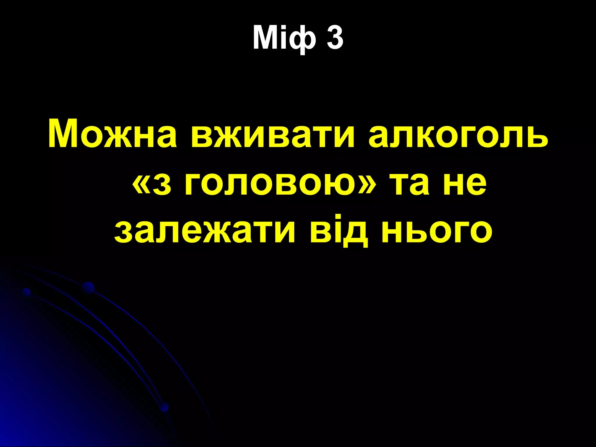 Міф 3 
Можна вживати алкоголь 
«з головою» та не 
залежати від нього 
 