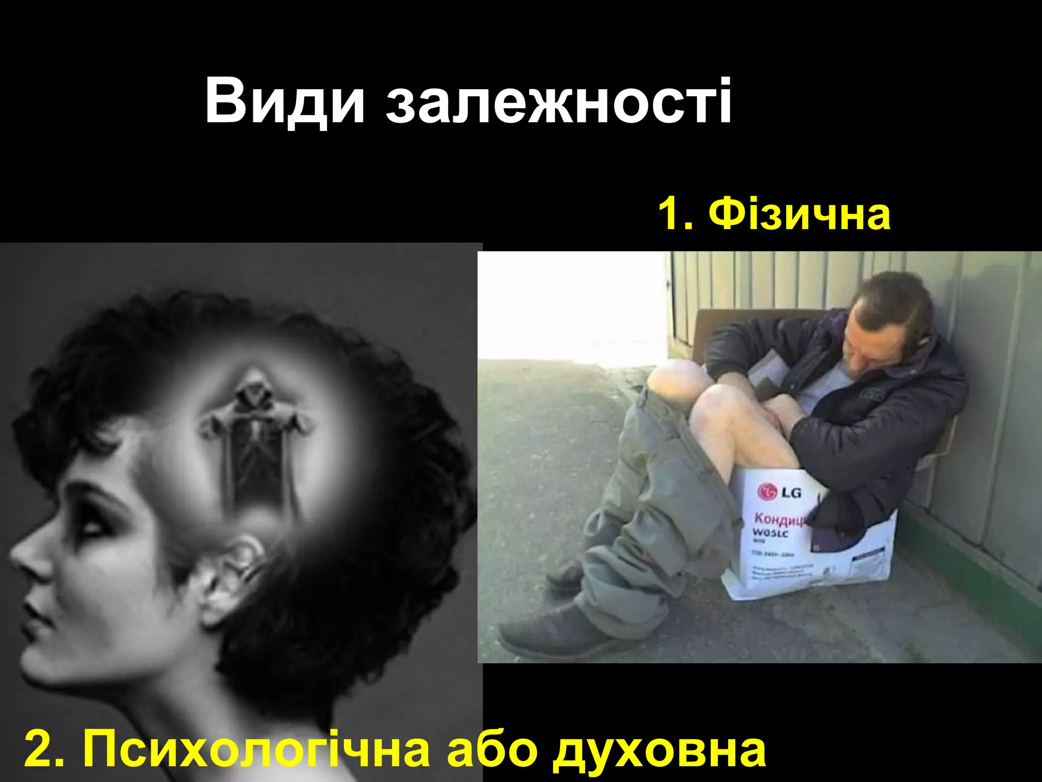 Види залежності 
1. Фізична 
2. Психологічна або духовна 
 