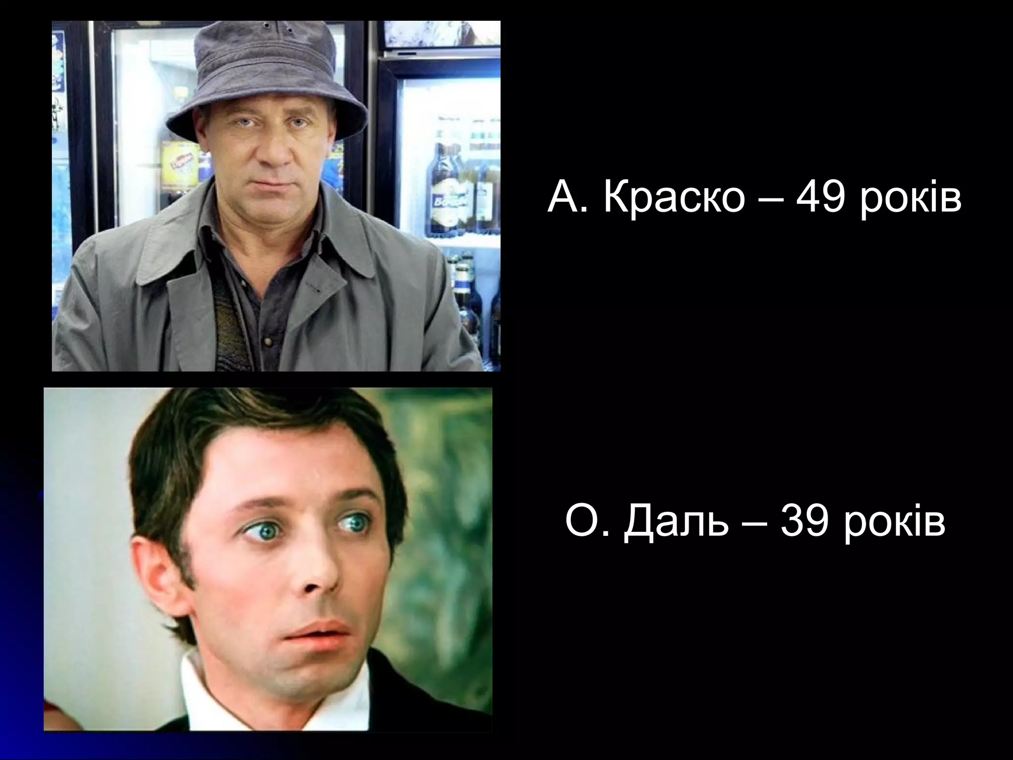 А. Краско – 49 років 
О. Даль – 39 років 
 