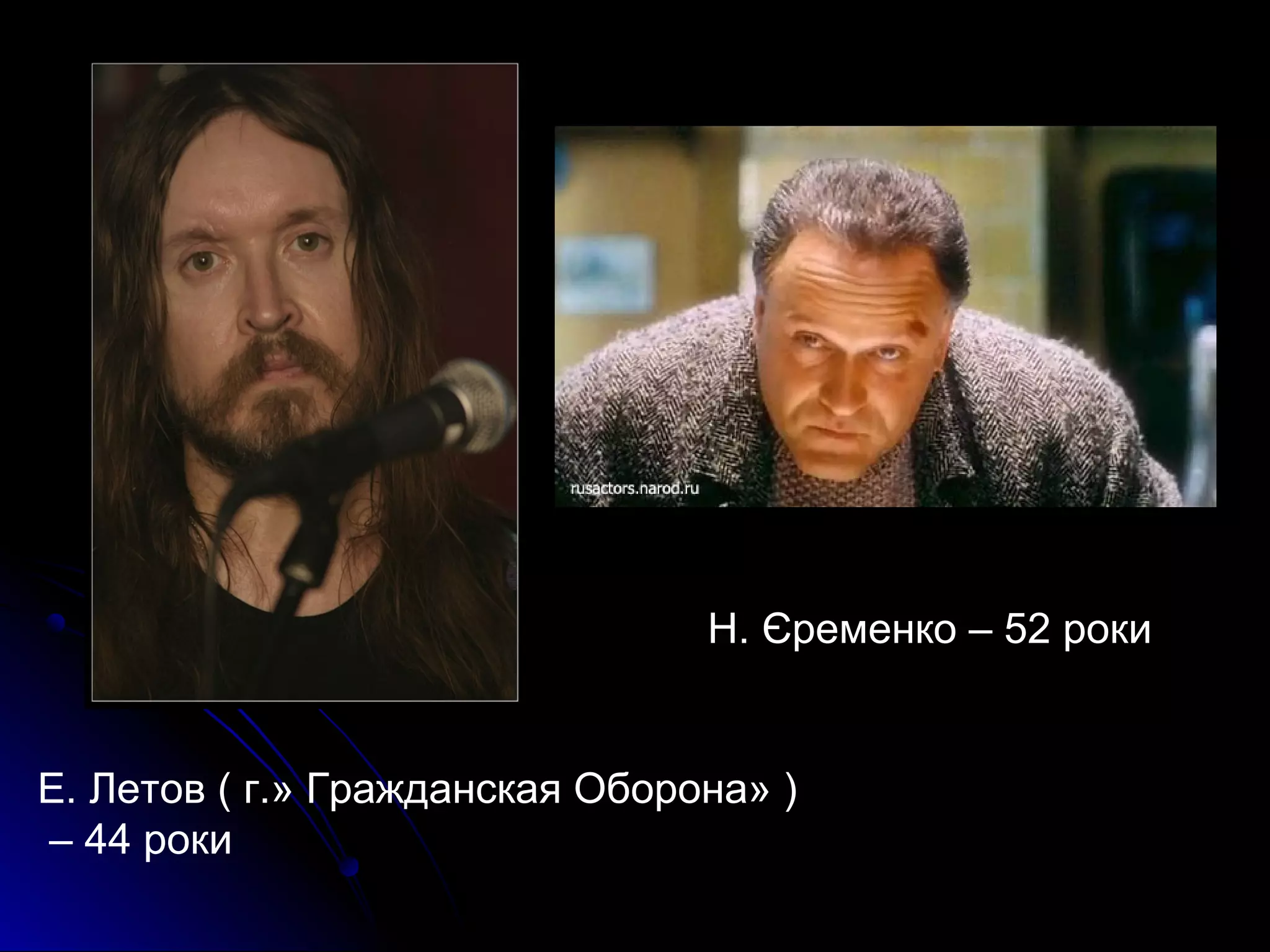 Н. Єременко – 52 роки 
Е. Летов ( г.» Гражданская Оборона» ) 
– 44 роки 
 