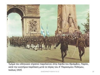 Τμήμα του ελληνικού στρατού παρελαύνει στην Αψίδα του Θριάμβου, Παρίσι, 
κατά την νικητήρια παρέλαση μετά το πέρας του Α' Παγκοσμίου Πολέμου, 
Ιούλιος 1919. 
ΔΕΜΟΙΡΑΚΟΥ ΜΑΡΙΑ ΠΕ 02 28 
