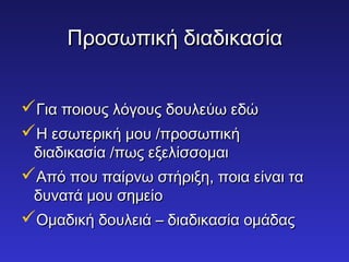 ΠΠρροοσσωωππιικκήή δδιιααδδιικκαασσίίαα 
ΓΓιιαα πποοιιοουυςς λλόόγγοουυςς δδοουυλλεεύύωω εεδδώώ 
ΗΗ εεσσωωττεερριικκήή μμοουυ //ππρροοσσωωππιικκήή 
δδιιααδδιικκαασσίίαα //ππωωςς εεξξεελλίίσσσσοομμααιι 
ΑΑππόό πποουυ ππααίίρρννωω σσττήήρριιξξηη,, πποοιιαα εείίννααιι τταα 
δδυυννααττάά μμοουυ σσηημμεείίοο 
ΟΟμμααδδιικκήή δδοουυλλεειιάά –– δδιιααδδιικκαασσίίαα οομμάάδδααςς 
 