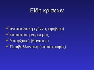 ΕΕίίδδηη κκρρίίσσεεωωνν 
ααννααππττυυξξιιαακκήή ((γγέένννναα,, εεφφηηββεείίαα)) 
κκααττάάσστταασσηη γγύύρρωω μμααςς 
ΥΥππααρρξξιιαακκήή ((θθάάννααττοοςς)) 
ΠΠεερριιββααλλλλοοννττιικκήή ((κκαατταασσττρροοφφέέςς)) 
 