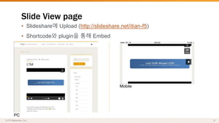 Slide View page 
• Slideshare에 Upload (http://slideshare.net/itian-f5) 
• Shortcode와 plugin을 통해 Embed 
PC 
Mobile 
 