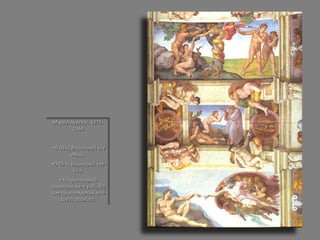 Μιχαήλ Άγγελος 1475- 1564 
• Ο Θεός δημιουργεί τον Αδάμ. 
•Ο Θεός δημιουργεί την Εύα. 
• Το προπατορικό αμάρτημα και η εκδίωξη των πρωτοπλάστων από τον Παράδεισο.  