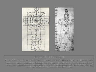 Φραντσέσκο ντι Τζιόρτζιο Μαρτίνι 1439-1502 
Αριστερά: Μελέτη των αναλογιών του ανθρώπινου σώματος σε συνδυασμό με την κάτοψη εκκλησίας, Φλωρεντία, Εθνική Πινακοθήκη 
Ο αρχιτέκτονας προσπάθησε να ορίσει το χώρο σε συνάρτηση με τις αναλογίες του ανθρώπινου σώματο;, επιβαιβεώντας έτσι την αντιστοιχία του κόσμου με αυτή του οικοδομήματος. Για το σχεδιασμό ενός κιονόκρανου, ενός κτιρίου ή ακόμα και μιας ολόκληρης πόλης η μορφή του ανθρώπινου σώματος θεωρήθηκε ιδανικό πρότυπο  