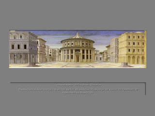 «Ιδανική πόλη» 1470 περίπου, Ουρμπίνο 
Ο καλλιτέχνης επιλέγει τα σημεία φυγής του σχεδίου και οργανώνει σύμφωνα με του κανόνες της προοπτικής τη παρουσίαση του θέματός του.  