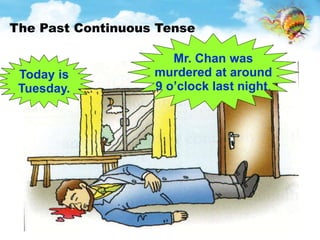 The Past Continuous Tense 
Mr. Chan was 
murdered at around 
9 o’clock last night. 
Today is 
Tuesday. 
 