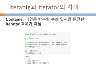 collections.abc 모듈 관계
11
ABC Inherits from Abstract Methods Mixin Methods
Container __contains__
Iterable __iter__
Iterator Iterable __next__ __iter__
 