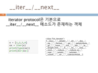 iterator types 타입 구조
iterator types은 스페셜 메소드 __iter__,
__next__가 구현되어 있어야 함
13
Iterator usered defined class
Generator expression
Generator functions
 