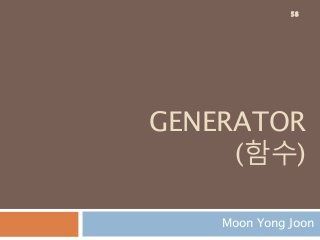 GENERATOR
(함수)
Moon Yong Joon
58
 