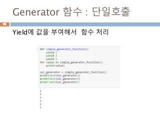Generator 함수 : 단일호출
Yield에 값을 부여해서 함수 처리
66
 
