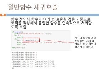 일반함수 재귀호출
함수 정의시 함수가 여러 번 호출될 것을 기준으로
로직을 작성해서 동일한 함수를 연속적으로 처리할
도록 호출
자신의 함수를 계속
호출하면 stack에
새로운 함수 영역이
생겨서 처리한다
68
 
