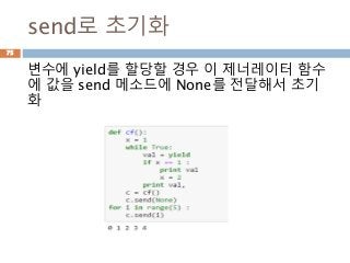 send로 초기화
변수에 yield를 할당할 경우 이 제너레이터 함수
에 값을 send 메소드에 None를 전달해서 초기
화
75
 