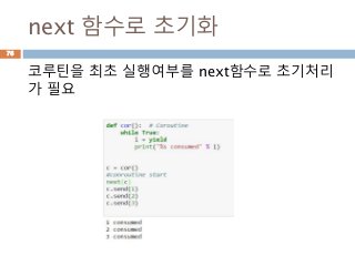next 함수로 초기화
코루틴을 최초 실행여부를 next함수로 초기처리
가 필요
76
 
