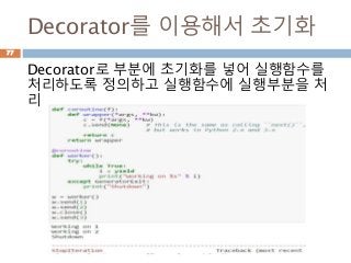 Decorator를 이용해서 초기화
Decorator로 부분에 초기화를 넣어 실행함수를
처리하도록 정의하고 실행함수에 실행부분을 처
리
77
 