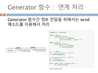Generator 함수 : 연계 처리
Generator 함수간 정보 전달을 위해서는 send
메소드를 이용해서 처리
81
 