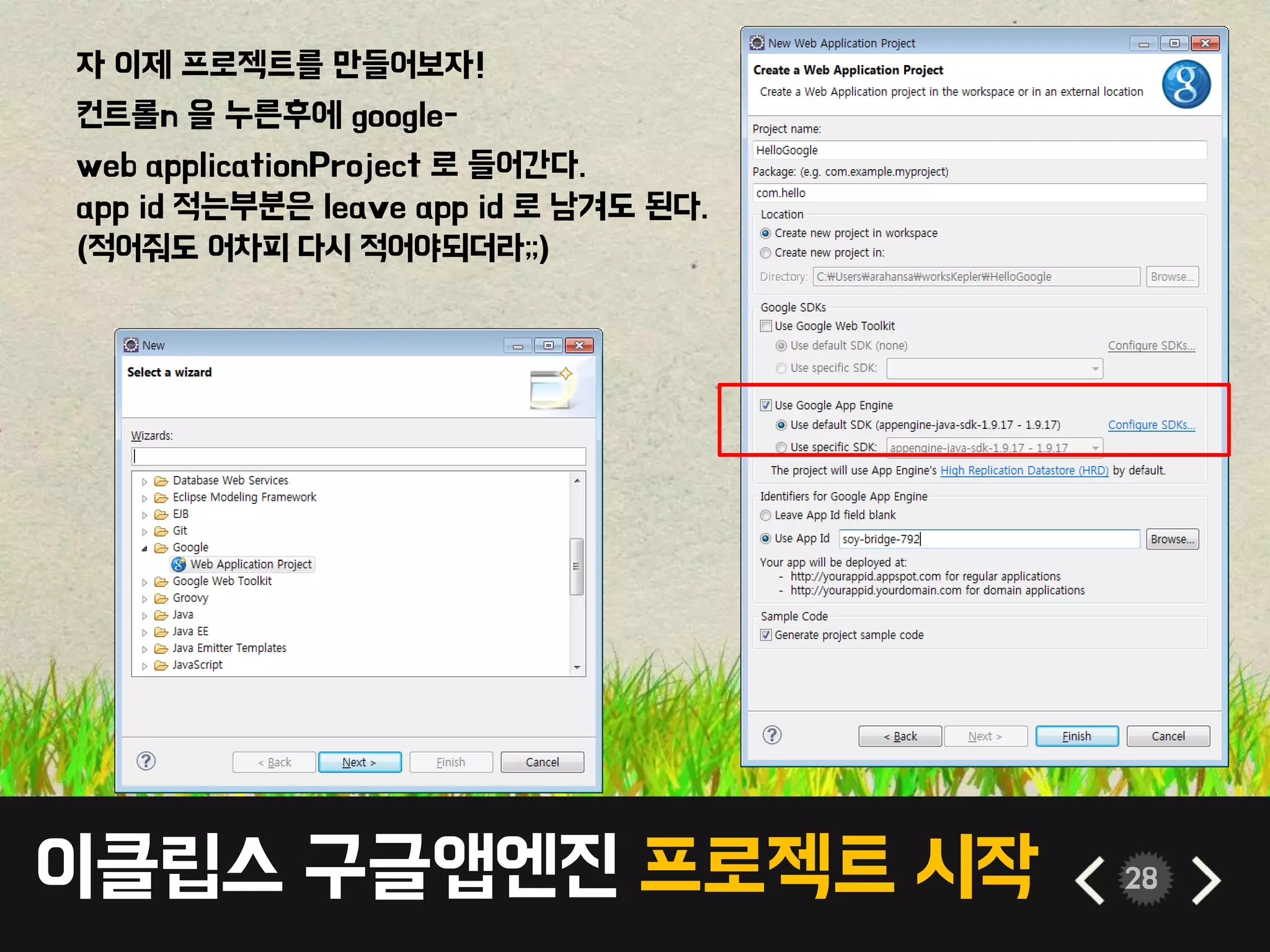 이클립스 구글앱엔진 프로젝트 시작 28
자 이제 프로젝트를 만들어보자!
컨트롤n 을 누른후에 google-
web applicationProject 로 들어간다.
app id 적는부분은 leave app id 로 남겨도 된다.
(적어줘도 어차피 다시 적어야되더라;;)
 