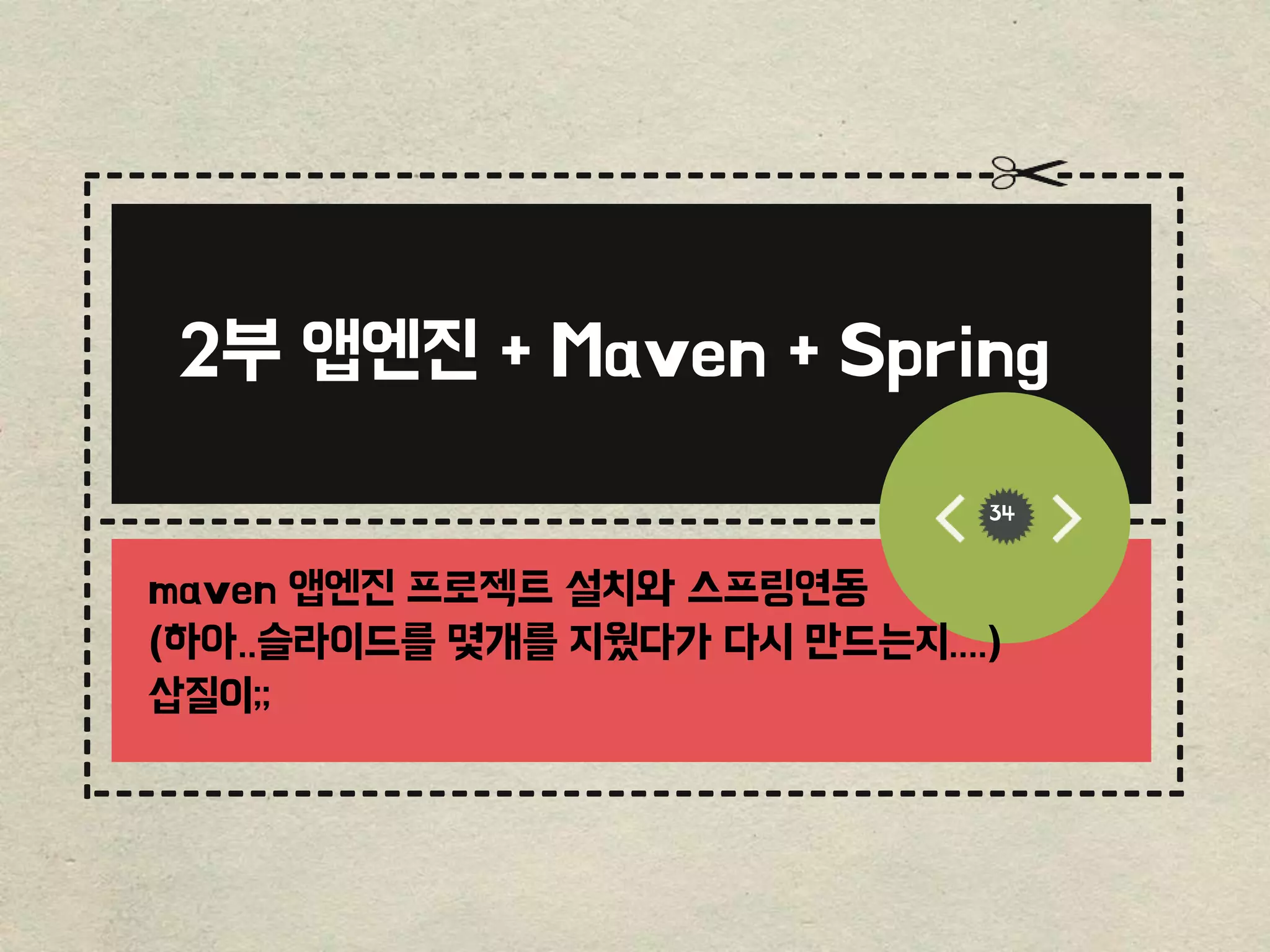 ------------------------------------------------
-----------------------------------------
-------------------------------------------------
------
----------------------------
---------------------------
34
2부 앱엔진 + Maven + Spring
maven 앱엔진 프로젝트 설치와 스프링연동
(하아..슬라이드를 몇개를 지웠다가 다시 만드는지....)
삽질이;;
 