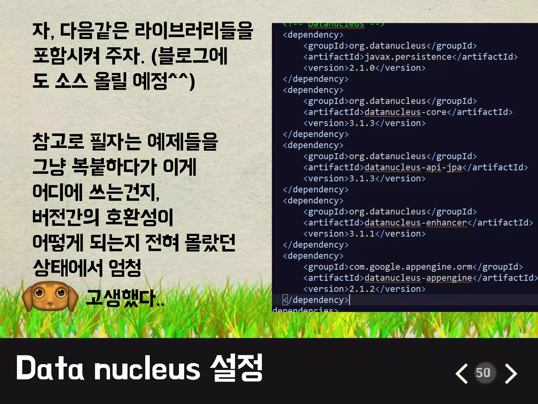 Data nucleus 설정 50
자, 다음같은 라이브러리들을
포함시켜 주자. (블로그에
도 소스 올릴 예정^^)
참고로 필자는 예제들을
그냥 복붙하다가 이게
어디에 쓰는건지,
버전간의 호환성이
어떻게 되는지 전혀 몰랐던
상태에서 엄청
고생했다..
 