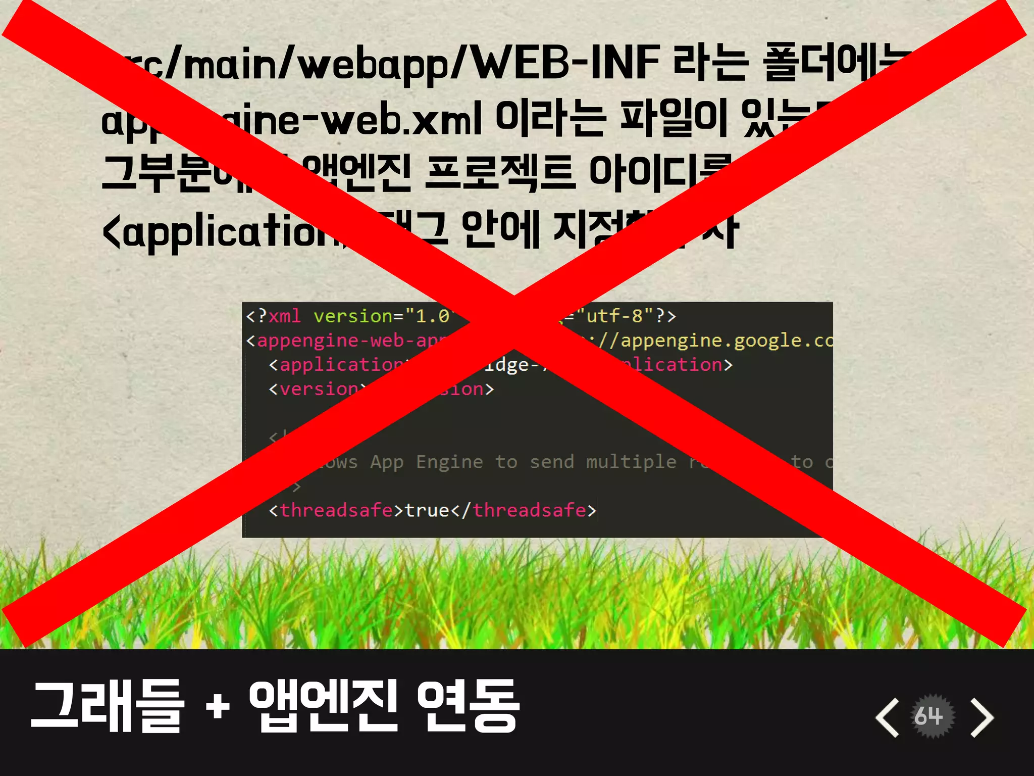 그래들 + 앱엔진 연동 64
• srcmainwebappWEB-INF 라는 폴더에는
appengine-web.xml 이라는 파일이 있는데
그부분에서 앱엔진 프로젝트 아이디를
<application> 태그 안에 지정해주자
 