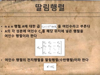딸림행렬 
• n x n 행렬 A에 대한 곱 을 여인수라고 부른다 
• A의 각 성분에 여인수 Cij를 해당 위치에 넣은 행렬을 
여인수 행렬이라 한다 
• 여인수 행렬의 전치행렬을 딸림행렬(수반행렬)이라 한다 
 