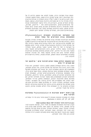 216 
הצמח הגדל בסביבה רוויה, מסוגל להסיע את החמצן הדרוש לו אל 
בית השורשים, ויוצר סביבו סביבה רווית חמצן. כמות החמצן המוחדר 
עשוי להגיע ביום עד ל 20- ג' למ"ר הודות לעובדה כי פעילות אירובית 
יעילה ומהירה עד פי 10 מפעילות ביולוגית אנאירובית. בנוסף, הצמח 
מפריש חומרים שונים, היוצרים בית גידול מיטבי לאוכלוסיות שונות 
של מיקרואורגניזמים. מיקרואורגניזמים אלו – חיידקים, פטריות, 
אצות ופרוטוזה ניזונים מהחומרים השונים במים לצורך קיום מעגל 
החיים שלהם. המים הזורמים במצעים ובתוך בתי השורשים העטופים 
במיקרואורגניזמים אלו, מטוהרים בתהליך משותף להם ולצמח. 
)Phytoremediation( 2.2 המערכת הביולוגית הטבעית 
המתפתחת בבית השורשים של צמחי המים 
המערכת הביולוגית הפעילה בבית שורשים של צמחייה עשירה ומגוונת 
ביותר. ביחידת נפח של בית שורשים בוגר של צמח פעיל קיימים פי 1,000 
)עד 10,000 מינים שונים( יותר מיקרו-אורגניזמים מאשר ביחידת נפח 
של מערכת טיהור ביולוגית קונבנציונאלית אחרת. טיהור המים מתבסס 
על הקביעה כי לצד כל חומר אורגני המצוי בעולם, הנוצר בתהליך 
אבולוציוני במשך מיליוני שנים, קיים מיקרואורגניזם המנצל אותו 
כמקור מזון תוך כדי פירוקו. יתרון מובהק בשימוש במערכת הביולוגית 
כבסיס לטיהור מים הוא צריכה מועטה מאוד של אנרגיה ושימוש 
במקורות מתחדשים דגומת השמש, אקלים מקומי, כוחות גרוויטציוניים 
להובלה וכו'. 
2.3 התאמת יכולות צמחי המים לטיהור מים – שילובם יחד 
עם מצעים ידי אדם 
המצע עליו גדלים הצמחים משמש כמסנן ביולוגי לשפכים. הוא מכיל 
מצע גידול, בדרך-כלל תערובת של אגרגט מדורג, חול וקרקע מקומית, 
המאפשרת את הזרמת השפכים דרכה, אך עוצרת את המוצקים ומפרקת 
אותם. הצמחים מפתחים ציצת שורשים צפופה, בעלת שטח פנים גדול, 
עליה מתפתחת אוכלוסיית מיקרואורגניזמים עשירה, המסוגלת לפרק 
את המזהמים האורגניים במים. המפרקים, בעיקר חיידקים, מותאמים 
למזהמים השונים ומשתמשים בהם כמקור אנרגיה לתהליכי החיים. הם 
מפרקים אותם לתרכובות יציבות, הנקלטות בחלקן על-ידי הצמחים. 
יחסי גומלין אלו מאפשרים מחד פירוק ביולוגי של השפכים ו מאידך 
שגשוג הצמחים. בתהליך טיהור זה משולבים מספר תהליכים טבעיים: 
סינון וספיחה של מרחפים, פירוק ביולוגי של תרכובות אורגניות, קליטת 
חומרים מזהמים על ידי הצמחים כולל רעלים ומתכות כבדות, שיקוע 
ונידוף של תוצרי הפירוק. 
במערכות Phytoremediation- 2.4 ניתוח יישום עקרונות ה 
לטיהור מים 
בחלק זה תסקרנה השיטות השונות ליישום טיהור מים על-ידי צמחייה: 
.Restorer- ושיטת ה ,VF ,FF ,SF ,SSF 
)Sub-surface flow( SSF 2.4.1 בריכות טיהור אופקיות 
עקרון הבריכות האופקיות מתבסס על חפיר רדוד, אטימת הדפנות לכדי 
בריכה אטומה, מילוי באדמה או החצץ אשר מהווים שטח פנים גדול 
לתהליך הטיהור עצמו. בתחילת התהליך עוברים המים בבריכה מווסתת 
זרם שווה לכל המערכת. בסוף המערכת, המים המטוהרים מתנקזים 
למאגר מים הנועד לווסת את כמות המים במערכת ולמנוע רוויה העלולה 
לגרום נזק בלתי הפיך למערכת. 
מערכות טיהור מים מבוססות צמחים 
שילוב ברקמה בנויה ובסביבה הנופית 
 