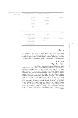 338 
ערכי תכנון דיגיטליים איכויות ברות קיימא 
סביבה תנועה 
הסתגלות 
טופולוגיה 
מערכת ביולוגיות 
תפקוד 
אבולוציה 
אנרגיה 
אקלים 
רוח 
קירור 
אוורור 
חימום 
זיגוג 
מרקם 
אור 
חברה אינטראקציה 
מידע 
חיוניות אנושית 
)noitareneg( החלה 
זכויות האדם 
כלכלה ייעול כלכלי 
ייעול תכנוני 
עלות/ תועלת 
טווח החזרת השקעה 
עלות חומרים 
זמן בנייה 
זמן תהליך התכנון 
.7 
מגב ל ו ת 
מאחר ותחום התכנון הדיגיטלי אינו משויך ישירות לתחום הקיימות, קיים 
קושי רב באיתור ואיסוף נתונים הנוגעים לשלושת עקרונות אלו עבור כל 
פרוייקט. התקדימים בעבודה זו מספקים מידע חלקי ומתמקדים בהדגשת 
כניסתם של ערכי התכנון החדשים והשפעתם על תחום התכנון המקיים. 
תקד ימי ם 
City hall, London 
Architect: Foster and partners, London, 2002 
אחד מראשוני הפרויקטים האדריכליים בהם נעשה שימוש בתוכנת הדמיה 
לשם ייעול התכנון, הייצור ותפקוד המבנה. קביעת הטיית המבנה וצורתו 
נעשתה לטובת קבלת הצללה עצמית מדרום ומקסום חדירת אור טבעי 
מצפון. התכנון נעזר במודל ממוחשב תלת מימדי אשר דימה את חשיפת 
המעטפת לשמש. כך גם נקבעה הצורה על פי עקרון העובר ממבנה 
משרדים גנרי, שקומותיו מתוכננות באקסטרוזיה והתוצאה המתקבלת 
היא תיבה, למבנה מרחבי ששטח פניו נמוך ב 25%- ממבנה תיבה 
מקביל. צמצום שטח המעטפת תורם לחיסכון בצריכת האנרגיה. השימוש 
בטכנולוגיה הדיגיטלית תרם הן ליעילות התכנון והן לייעול כלכלי של 
תפקוד המבנה. המבנה מתפקד הן כמוסד ציבורי והן כמתחם ציבורי, 
כאשר הקומה העליונה מוקדשת לפעילות חופשית לכלל הציבור. חיוניות 
אנושית – מסירת מידע לציבור על גבי המעטפת, מעטפת שקופה המעידה 
על שקיפות מוסד ציבורי. בשנת 2008 התווספו פאנלים פוטוולטאים לגג 
המבנה. 
אדריכלות דיגיטלית כמנוע לתכנון בר קיימא 
7. סכימה מתודית לערכי 
תכנון דיגיטלי 
 