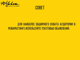Совет 
Для наиболее обширного охвата аудитории в 
ремаркетинге используйте текстовые объявления. 
 