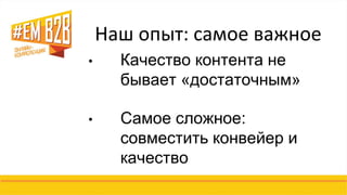 Наш опыт: самое важное 
•Качество контента не бывает «достаточным» 
•Самое сложное: совместить конвейер и качество  