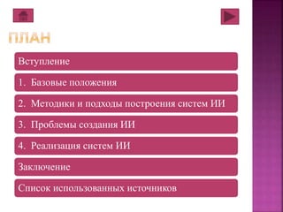 Вступление 
1. Базовые положения 
2. Методики и подходы построения систем ИИ 
3. Проблемы создания ИИ 
4. Реализация систем ИИ 
Заключение 
Список использованных источников 
 