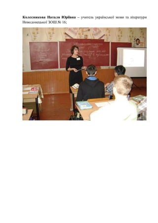 Колесникова Наталя Юріївна – учитель української мови та літератури 
Новодонецької ЗОШ № 16; 
 