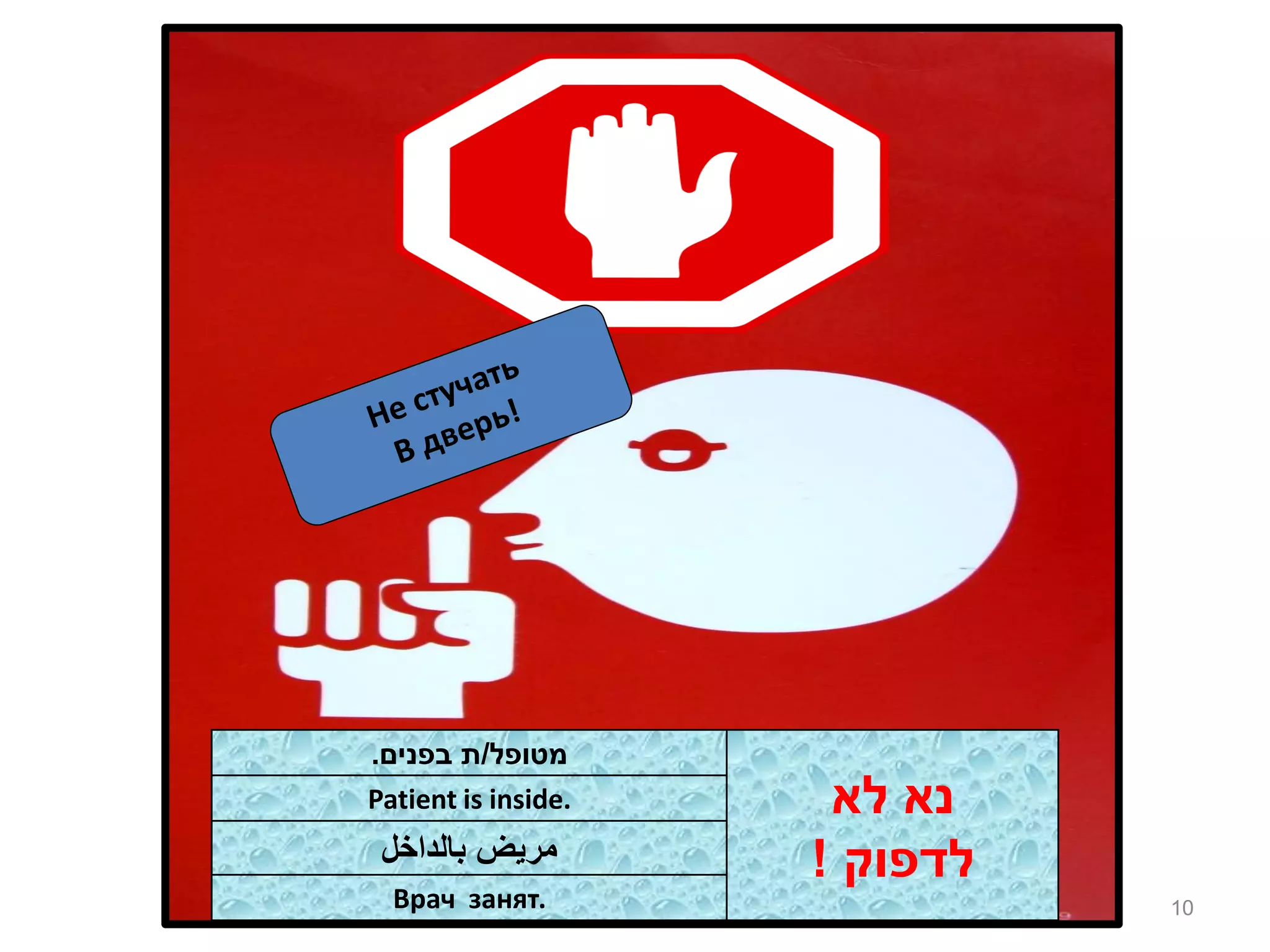 10 
נא לא 
לדפוק ! 
מטופל/ת בפנים. 
Patient is inside. 
مريض بالداخل 
Врач занят. 
 