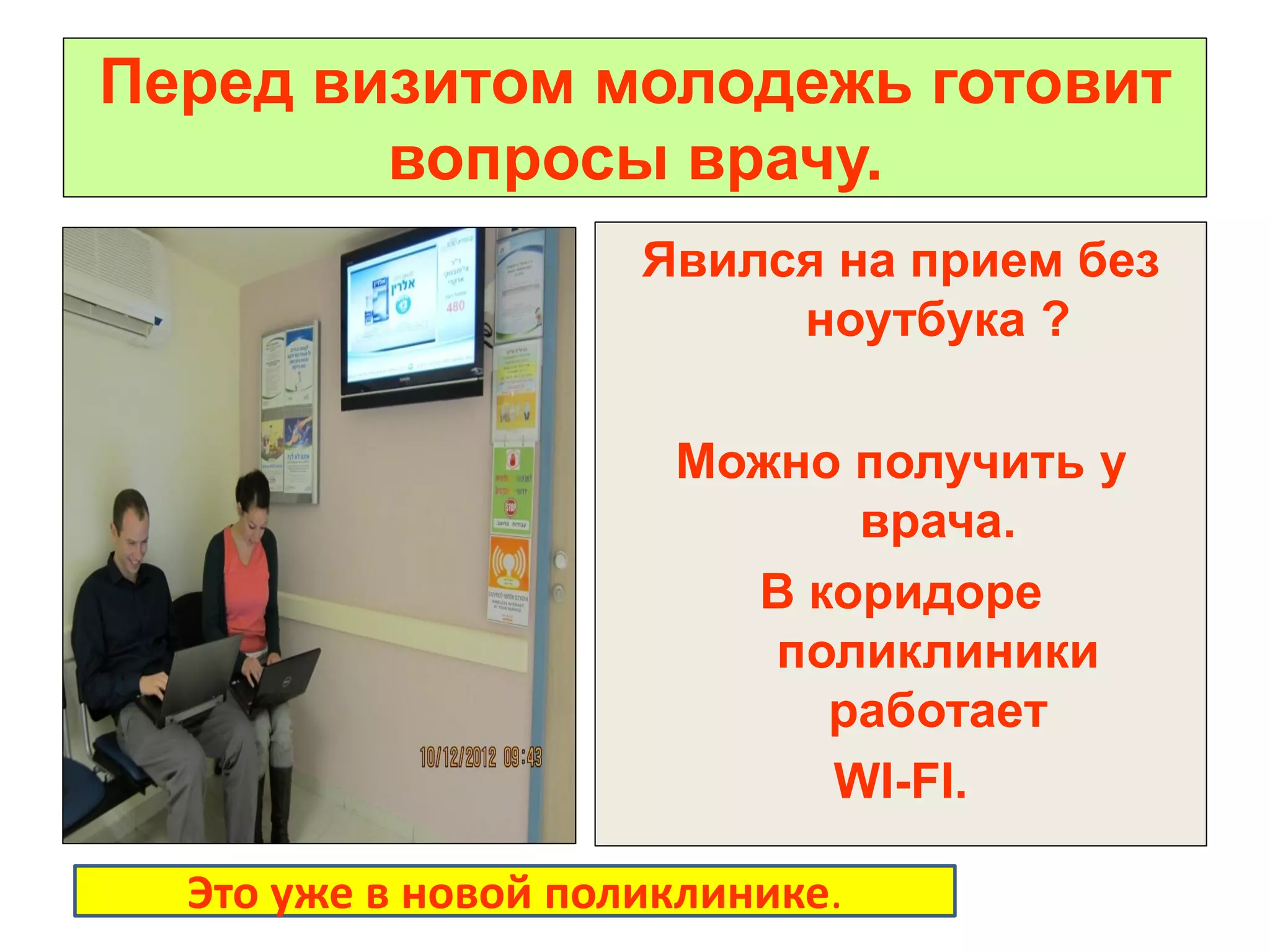 Перед визитом молодежь готовит вопросы врачу. 
Явился на прием без ноутбука ? 
Можно получить у врача. 
В коридоре поликлиники работает 
WI-FI. 
Это уже в новой поликлинике.  